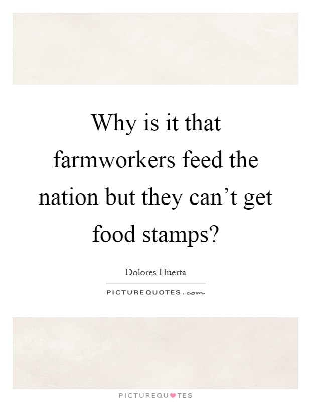 Why is it that farmworkers feed the nation but they can't get food stamps? Picture Quote #1
