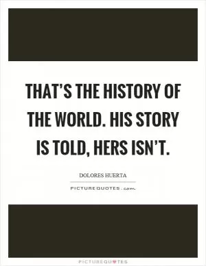 That’s the history of the world. His story is told, hers isn’t Picture Quote #1