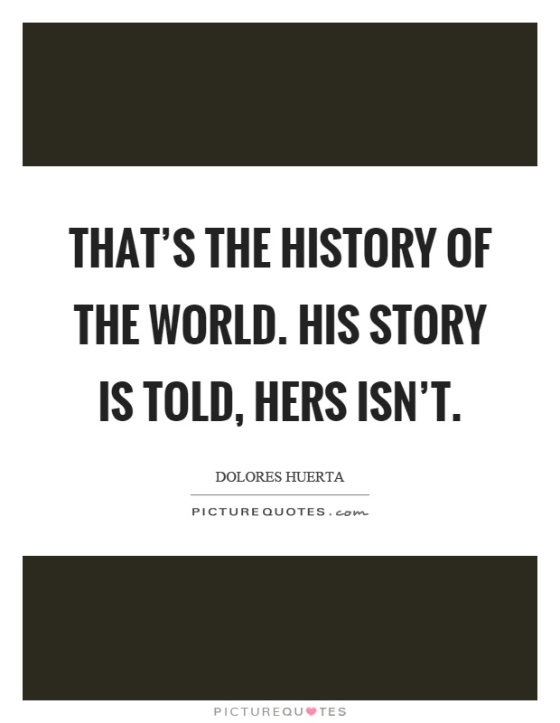 That's the history of the world. His story is told, hers isn't Picture Quote #1