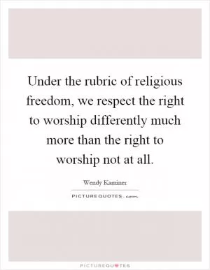 Under the rubric of religious freedom, we respect the right to worship differently much more than the right to worship not at all Picture Quote #1