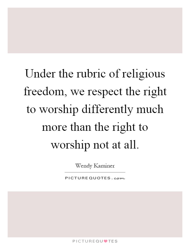Under the rubric of religious freedom, we respect the right to worship differently much more than the right to worship not at all Picture Quote #1