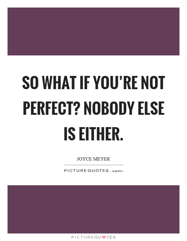 So what if you're not perfect? nobody else is either Picture Quote #1