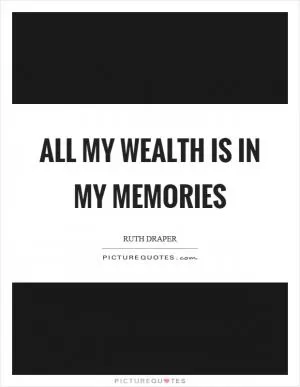 All my wealth is in my memories Picture Quote #1
