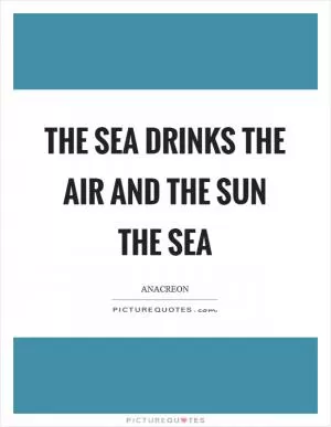 The sea drinks the air and the sun the sea Picture Quote #1