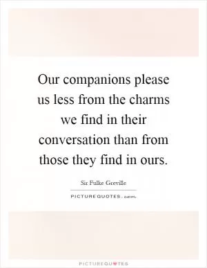 Our companions please us less from the charms we find in their conversation than from those they find in ours Picture Quote #1