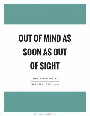 Out of mind as soon as out of sight Picture Quote #1