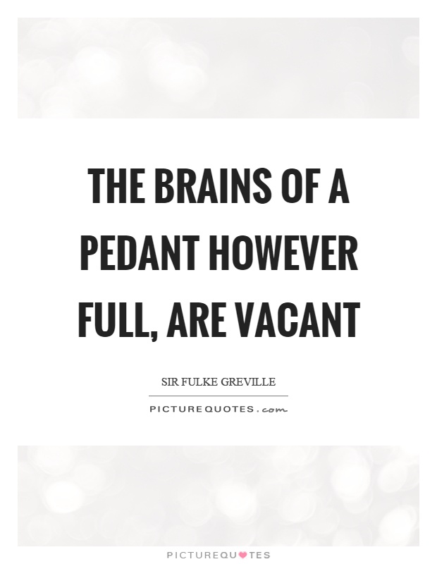 The brains of a pedant however full, are vacant Picture Quote #1