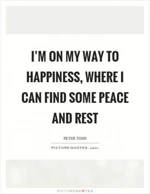 I’m on my way to happiness, where I can find some peace and rest Picture Quote #1