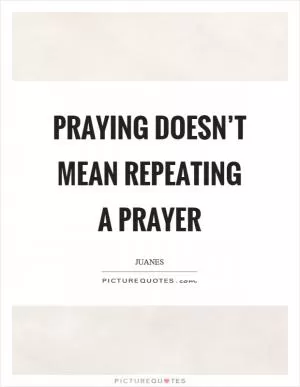 Praying doesn’t mean repeating a prayer Picture Quote #1