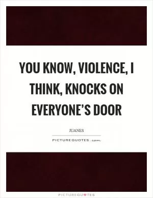 You know, violence, I think, knocks on everyone’s door Picture Quote #1