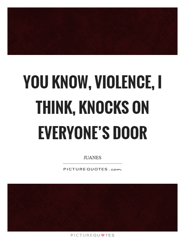 You know, violence, I think, knocks on everyone's door Picture Quote #1