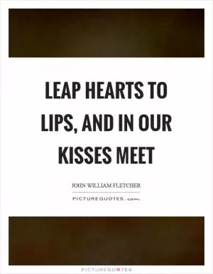 Leap hearts to lips, and in our kisses meet Picture Quote #1