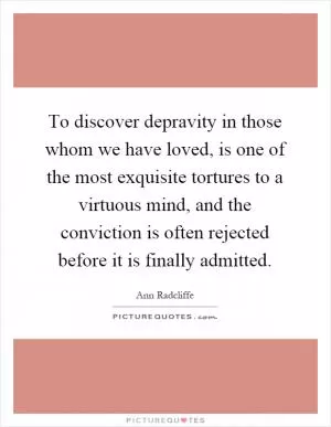To discover depravity in those whom we have loved, is one of the most exquisite tortures to a virtuous mind, and the conviction is often rejected before it is finally admitted Picture Quote #1