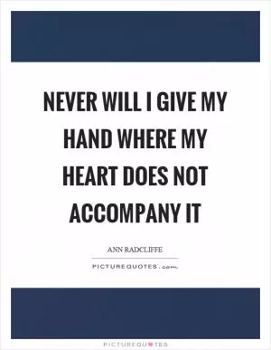 Never will I give my hand where my heart does not accompany it Picture Quote #1