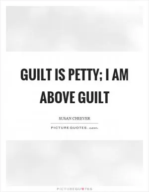 Guilt is petty; I am above guilt Picture Quote #1