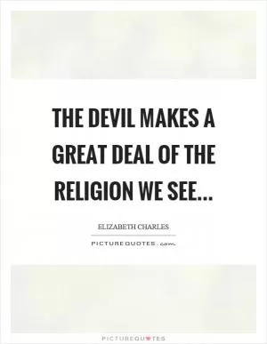 The devil makes a great deal of the religion we see Picture Quote #1