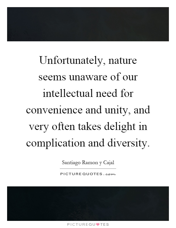 Unfortunately, nature seems unaware of our intellectual need for convenience and unity, and very often takes delight in complication and diversity Picture Quote #1