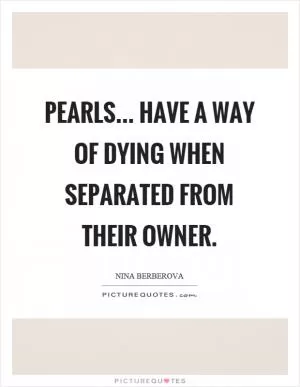 Pearls... have a way of dying when separated from their owner Picture Quote #1