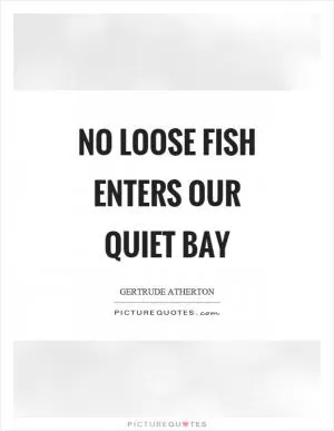 No loose fish enters our quiet bay Picture Quote #1