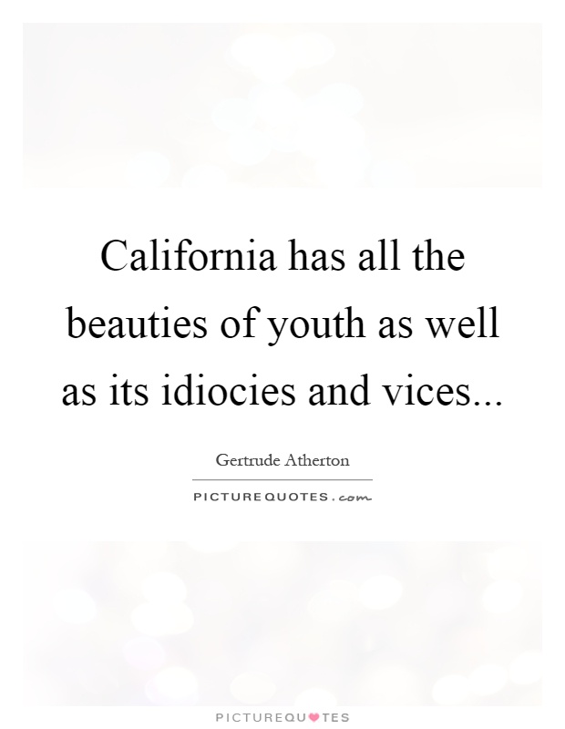 California has all the beauties of youth as well as its idiocies and vices Picture Quote #1