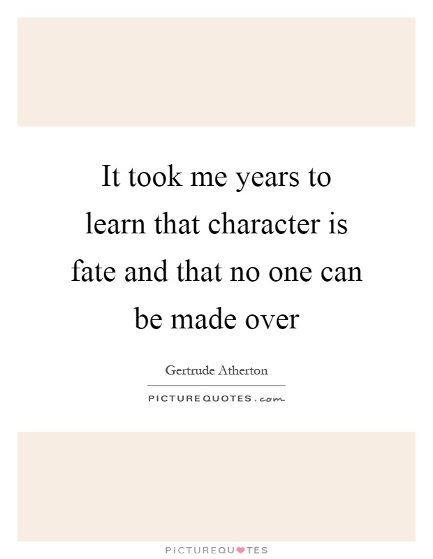 It took me years to learn that character is fate and that no one can be made over Picture Quote #1