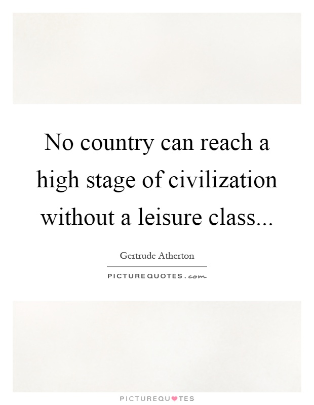 No country can reach a high stage of civilization without a leisure class Picture Quote #1