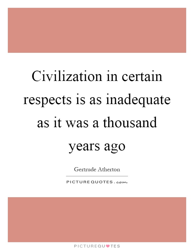 Civilization in certain respects is as inadequate as it was a thousand years ago Picture Quote #1