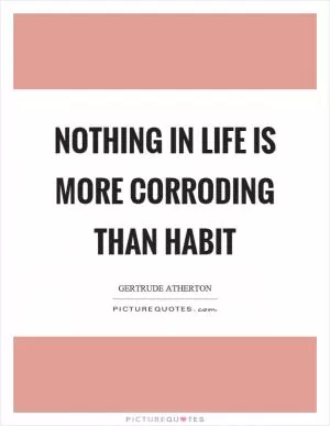 Nothing in life is more corroding than habit Picture Quote #1
