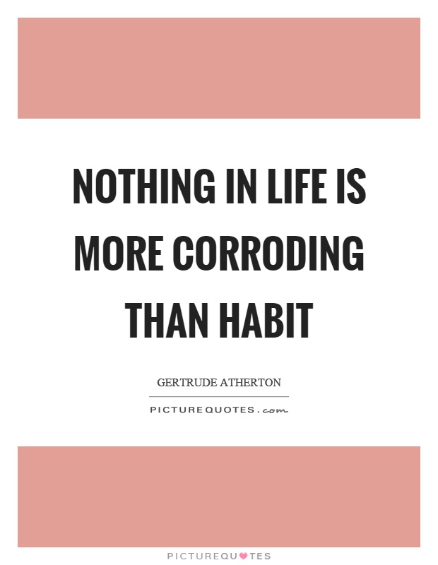 Nothing in life is more corroding than habit Picture Quote #1