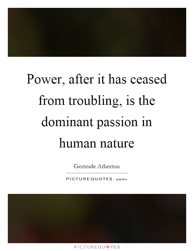 Power, after it has ceased from troubling, is the dominant passion in human nature Picture Quote #1