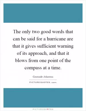 The only two good words that can be said for a hurricane are that it gives sufficient warning of its approach, and that it blows from one point of the compass at a time Picture Quote #1