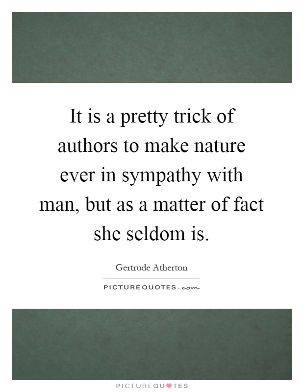 It is a pretty trick of authors to make nature ever in sympathy with man, but as a matter of fact she seldom is Picture Quote #1