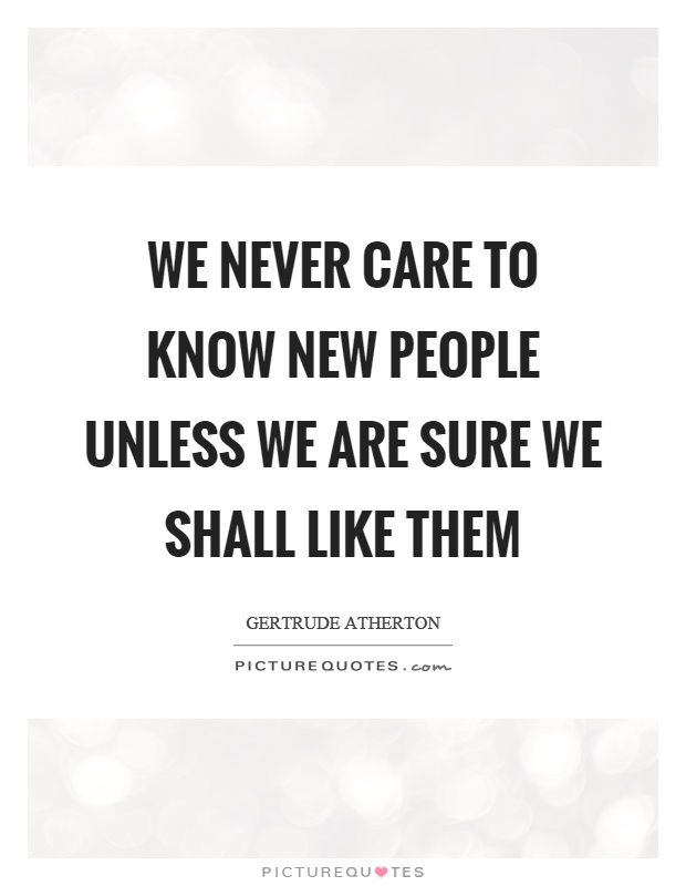 We never care to know new people unless we are sure we shall like them Picture Quote #1
