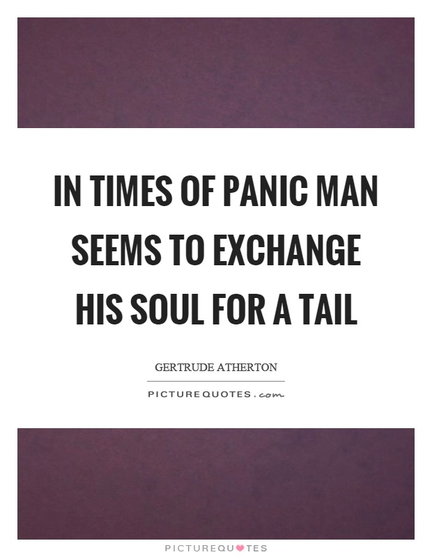 In times of panic man seems to exchange his soul for a tail Picture Quote #1