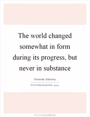 The world changed somewhat in form during its progress, but never in substance Picture Quote #1