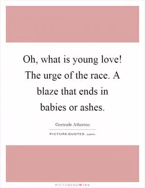 Oh, what is young love! The urge of the race. A blaze that ends in babies or ashes Picture Quote #1