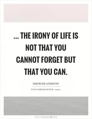... the irony of life is not that you cannot forget but that you can Picture Quote #1