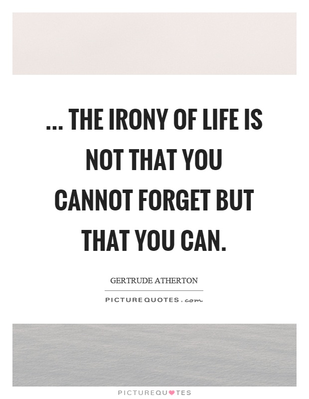 ... the irony of life is not that you cannot forget but that you can Picture Quote #1