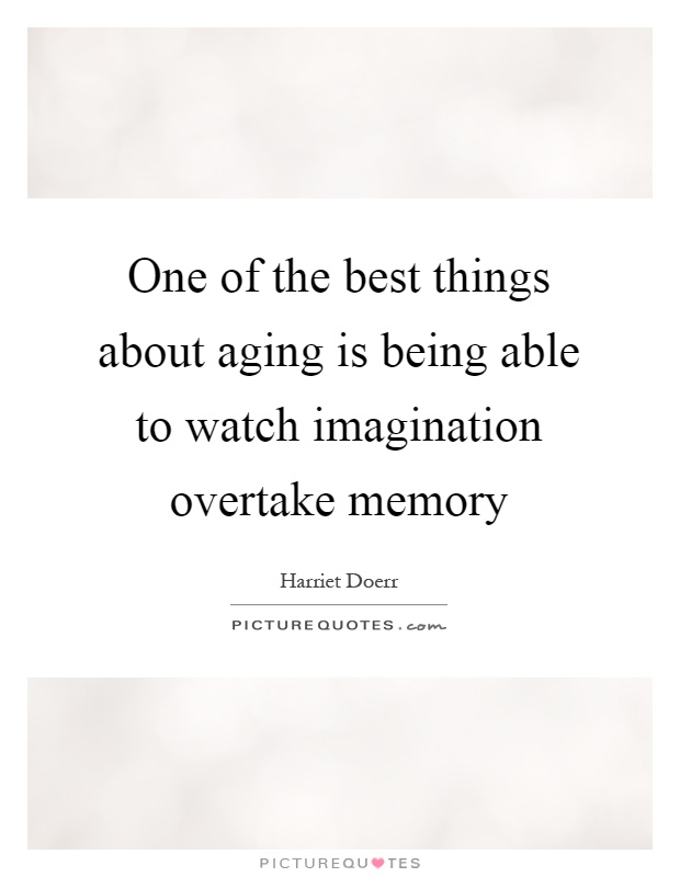One of the best things about aging is being able to watch imagination overtake memory Picture Quote #1