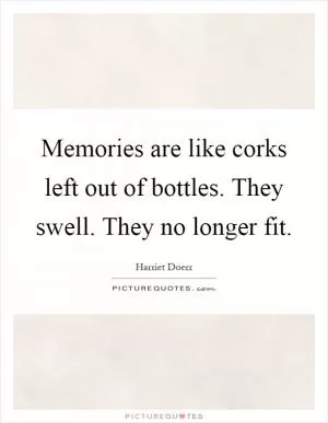 Memories are like corks left out of bottles. They swell. They no longer fit Picture Quote #1