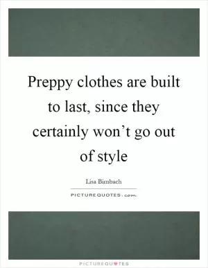 Preppy clothes are built to last, since they certainly won’t go out of style Picture Quote #1
