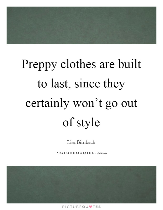 Preppy clothes are built to last, since they certainly won't go out of style Picture Quote #1