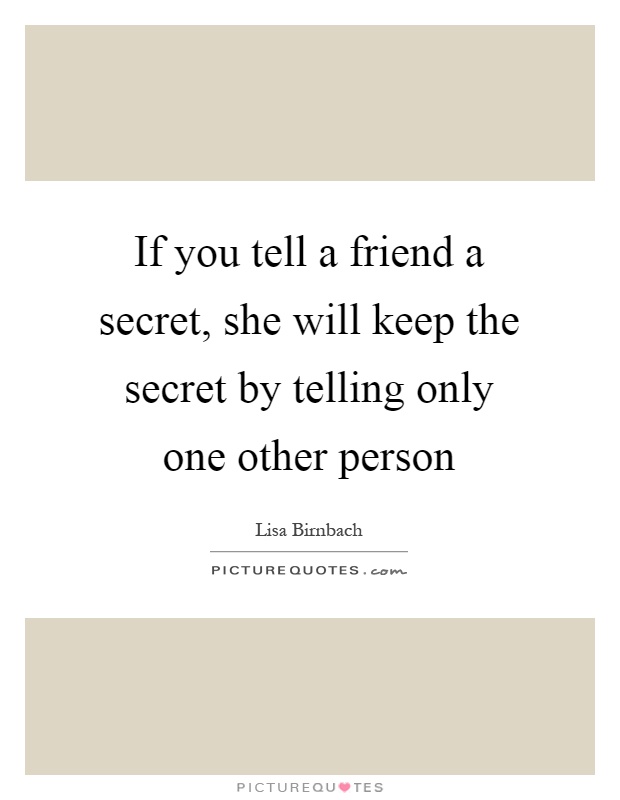 If you tell a friend a secret, she will keep the secret by telling only one other person Picture Quote #1