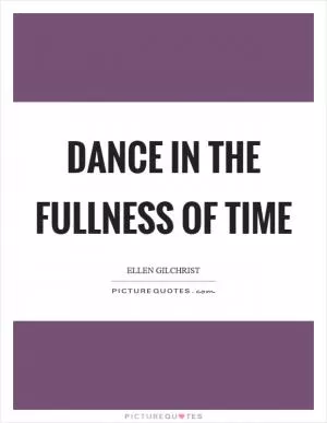 Dance in the fullness of time Picture Quote #1