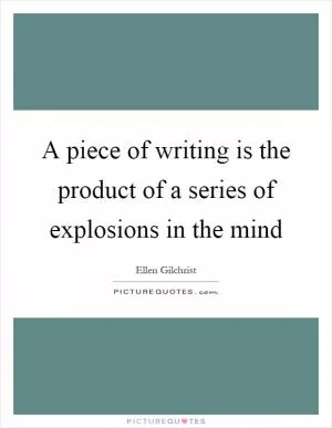 A piece of writing is the product of a series of explosions in the mind Picture Quote #1