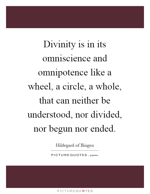 Divinity is in its omniscience and omnipotence like a wheel, a circle, a whole, that can neither be understood, nor divided, nor begun nor ended Picture Quote #1