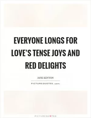 Everyone longs for love’s tense joys and red delights Picture Quote #1