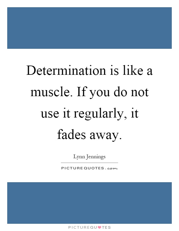 Determination is like a muscle. If you do not use it regularly, it fades away Picture Quote #1