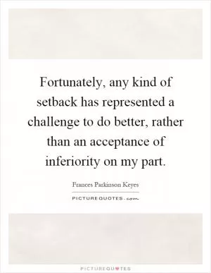 Fortunately, any kind of setback has represented a challenge to do better, rather than an acceptance of inferiority on my part Picture Quote #1
