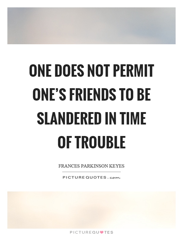 One does not permit one's friends to be slandered in time of trouble Picture Quote #1